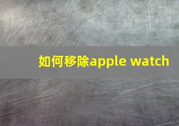 如何移除apple watch